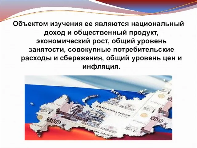 Объектом изучения ее являются национальный доход и общественный продукт, экономический рост,