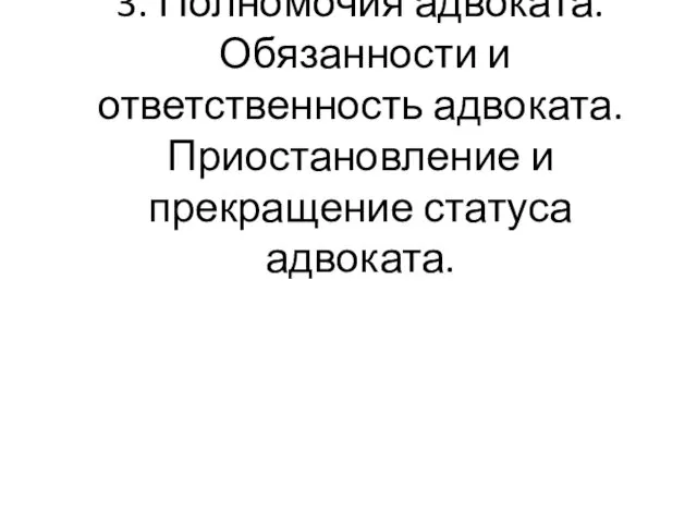 3. Полномочия адвоката. Обязанности и ответственность адвоката. Приостановление и прекращение статуса адвоката.