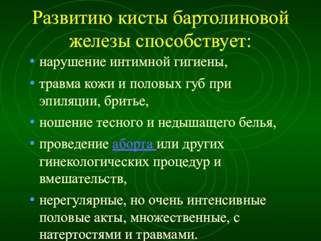 Развитию кисты бартолиновой железы способствует: нарушение интимной гигиены, травма кожи и