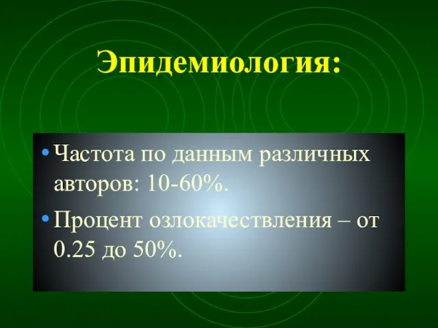 Эпидемиология: Частота по данным различных авторов: 10-60%. Процент озлокачествления – от 0.25 до 50%.