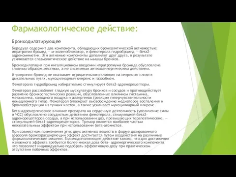 Фармакологическое действие: Бронходилатирующее Беродуал содержит два компонента, обладающих бронхолитической активностью: ипратропия