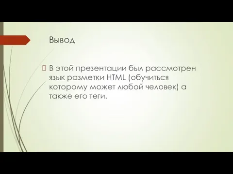 Вывод В этой презентации был рассмотрен язык разметки HTML (обучиться которому