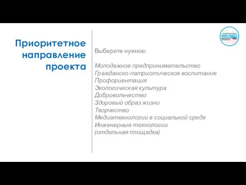 Приоритетное направление проекта Выберите нужное: Молодежное предпринимательство Гражданско-патриотическое воспитание Профориентация Экологическая