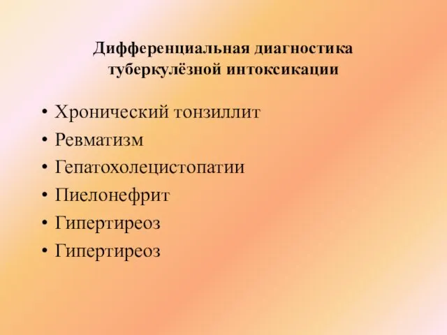 Дифференциальная диагностика туберкулёзной интоксикации Хронический тонзиллит Ревматизм Гепатохолецистопатии Пиелонефрит Гипертиреоз Гипертиреоз