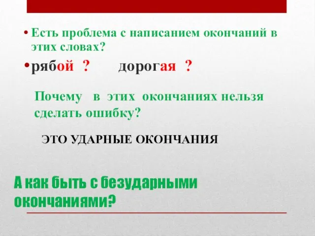 А как быть с безударными окончаниями? Есть проблема с написанием окончаний