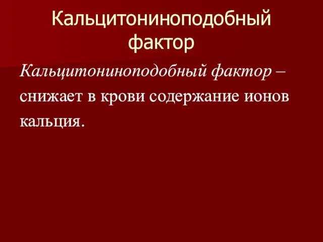 Кальцитониноподобный фактор Кальцитониноподобный фактор – снижает в крови содержание ионов кальция.