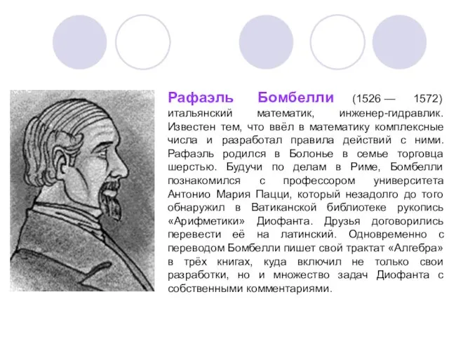 Рафаэль Бомбелли (1526 — 1572) итальянский математик, инженер-гидравлик. Известен тем, что