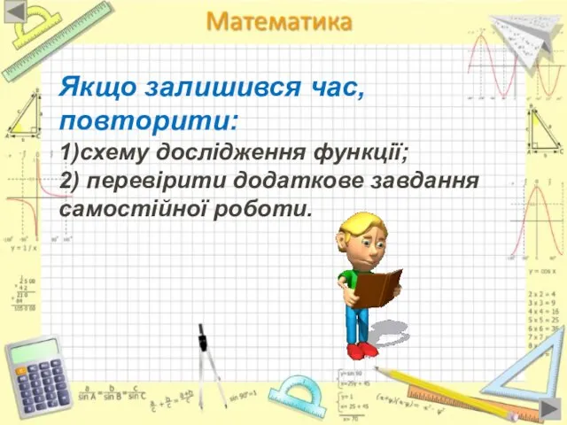 Якщо залишився час, повторити: 1)схему дослідження функції; 2) перевірити додаткове завдання самостійної роботи.