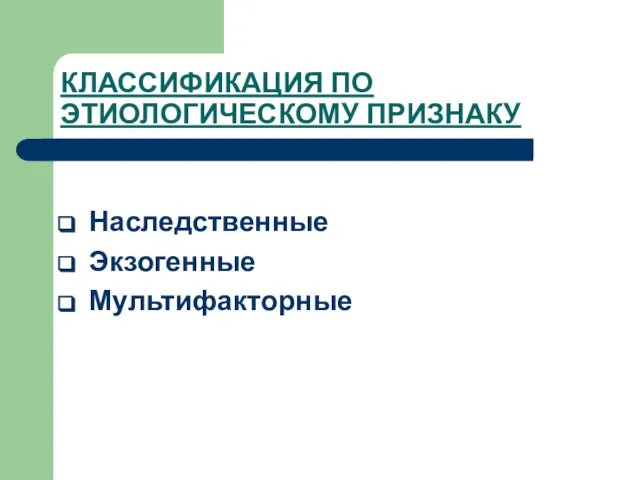 КЛАССИФИКАЦИЯ ПО ЭТИОЛОГИЧЕСКОМУ ПРИЗНАКУ Наследственные Экзогенные Мультифакторные