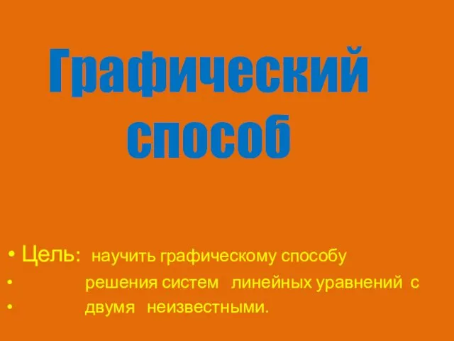 Графический способ Цель: научить графическому способу решения систем линейных уравнений с двумя неизвестными.