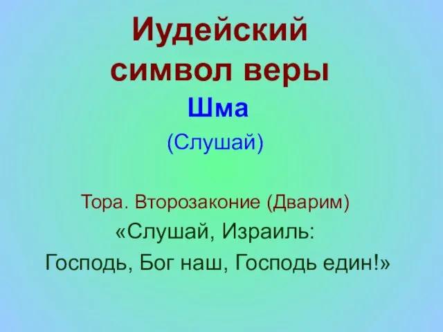 Иудейский символ веры Шма (Слушай) Тора. Второзаконие (Дварим) «Слушай, Израиль: Господь, Бог наш, Господь един!»