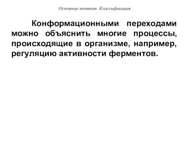 Конформационными переходами можно объяснить многие процессы, происходящие в организме, например, регуляцию активности ферментов. Основные понятия. Классификация