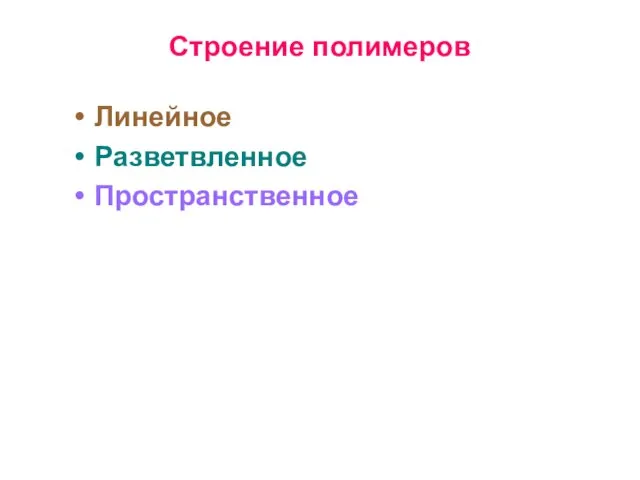 Строение полимеров Линейное Разветвленное Пространственное