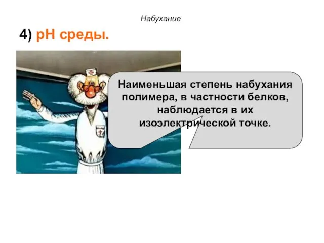 Набухание Наименьшая степень набухания полимера, в частности белков, наблюдается в их изоэлектрической точке. 4) pH среды.