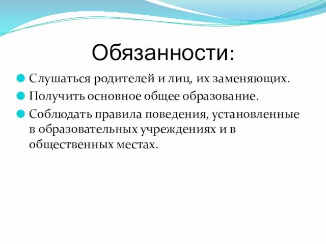 Обязанности: Слушаться родителей и лиц, их заменяющих. Получить основное общее образование.