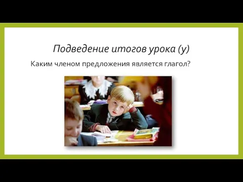 Подведение итогов урока (у) Каким членом предложения является глагол?