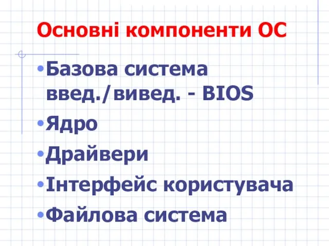 Основні компоненти ОС Базова система введ./вивед. - BIOS Ядро Драйвери Інтерфейс користувача Файлова система