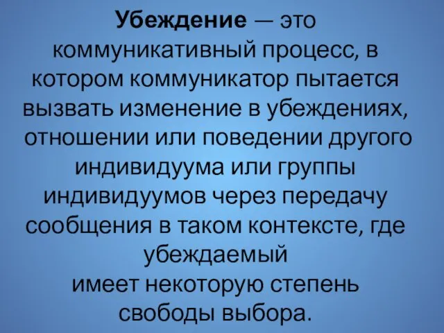 Убеждение — это коммуникативный процесс, в котором ком­муникатор пытается вызвать изменение