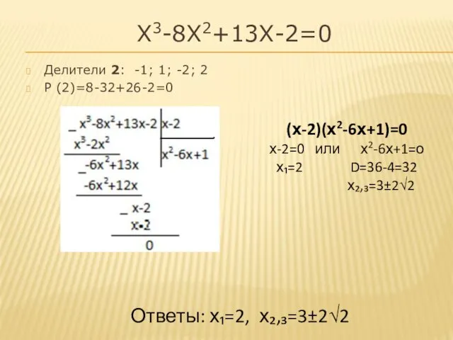 Х3-8Х2+13Х-2=0 Делители 2: -1; 1; -2; 2 Р (2)=8-32+26-2=0 (х-2)(х2-6х+1)=0 х-2=0