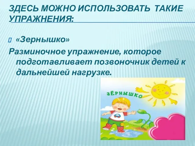 ЗДЕСЬ МОЖНО ИСПОЛЬЗОВАТЬ ТАКИЕ УПРАЖНЕНИЯ: «Зернышко» Разминочное упражнение, которое подготавливает позвоночник детей к дальнейшей нагрузке.