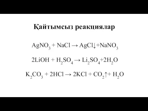 Қайтымсыз реакциялар АgNO3 + NaCl → AgCl↓+NaNO3 2LiOH + H2SO4 →