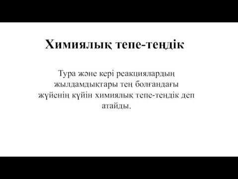 Химиялық тепе-теңдік Тура және кері реакциялардың жылдамдықтары тең болғандағы жүйенің күйін химиялық тепе-теңдік деп атайды.