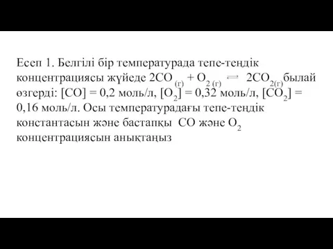 Есеп 1. Белгілі бір температурада тепе-теңдік концентрациясы жүйеде 2CO (г) +