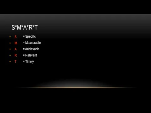 S M A R T = Specific = Measurable = Achievable = Relevant = Timely S*M*A*R*T