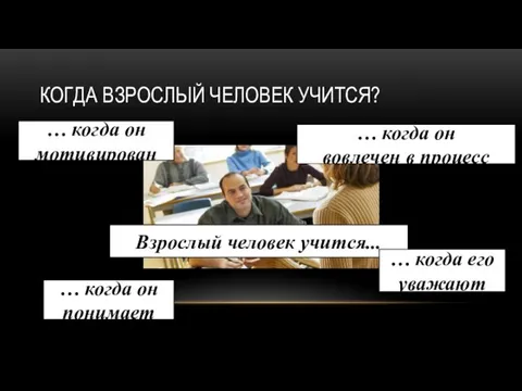 КОГДА ВЗРОСЛЫЙ ЧЕЛОВЕК УЧИТСЯ? … когда он понимает Взрослый человек учится...