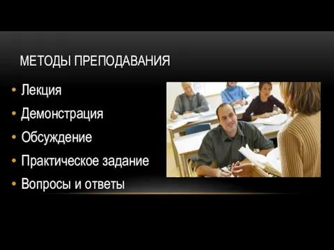 МЕТОДЫ ПРЕПОДАВАНИЯ Лекция Демонстрация Обсуждение Практическое задание Вопросы и ответы