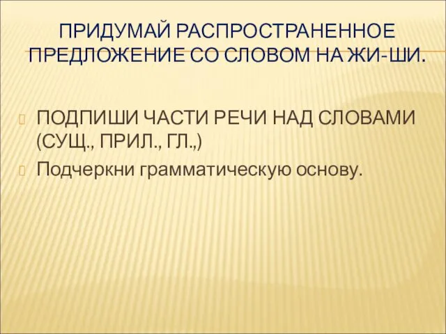 ПРИДУМАЙ РАСПРОСТРАНЕННОЕ ПРЕДЛОЖЕНИЕ СО СЛОВОМ НА ЖИ-ШИ. ПОДПИШИ ЧАСТИ РЕЧИ НАД