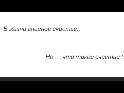 В жизни главное счастье.. Но … что такое счастье?...