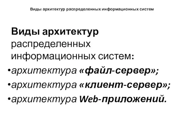 Виды архитектур распределенных информационных систем Виды архитектур распределенных информационных систем: архитектура «файл-сервер»; архитектура «клиент-сервер»; архитектура Web-приложений.