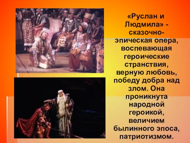 «Руслан и Людмила» - сказочно-эпическая опера, воспевающая героические странствия, верную любовь,