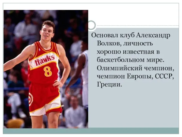 Основал клуб Александр Волков, личность хорошо известная в баскетбольном мире. Олимпийский чемпион, чемпион Европы, СССР, Греции.