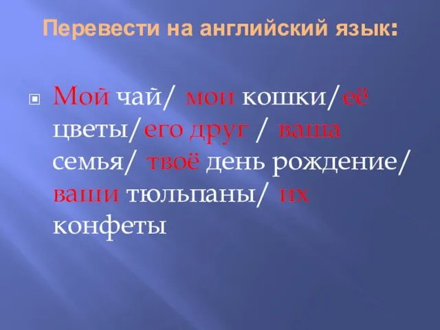 Перевести на английский язык: Мой чай/ мои кошки/её цветы/его друг /