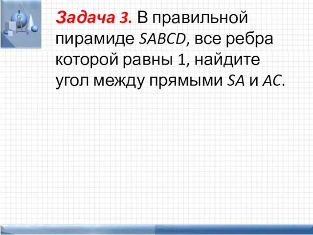 Задача 3. В правильной пирамиде SABCD, все ребра которой равны 1,