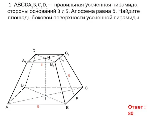 1. АВСDA1B1C1D1 – правильная усеченная пирамида, стороны оснований 3 и 5.