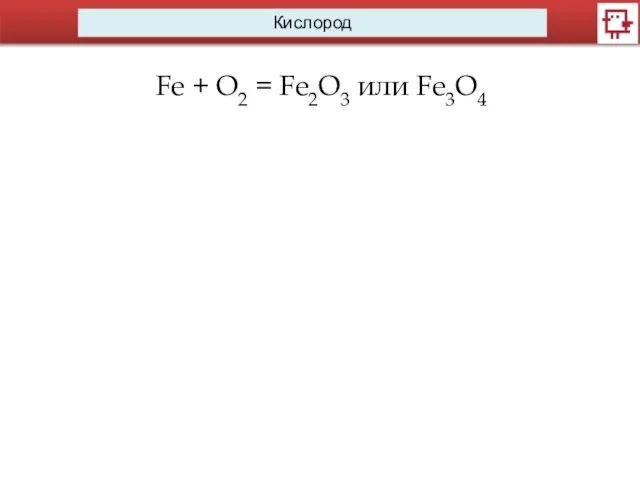 Кислород Fe + O2 = Fe2O3 или Fe3O4