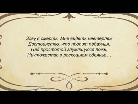 Зову я смерть. Мне видеть невтерпёж Достоинство, что просит подаянья, Над