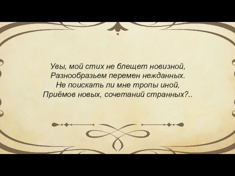 Увы, мой стих не блещет новизной, Разнообразьем перемен нежданных. Не поискать