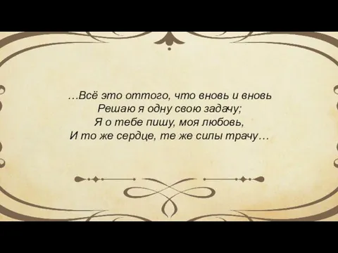 …Всё это оттого, что вновь и вновь Решаю я одну свою