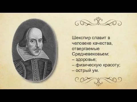 Шекспир славит в человеке качества, отвергаемые Средневековьем: – здоровье; – физическую красоту; – острый ум.