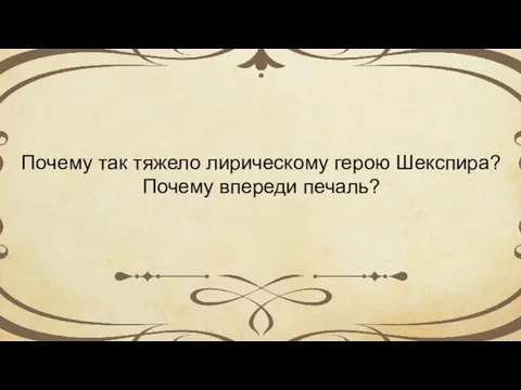 Почему так тяжело лирическому герою Шекспира? Почему впереди печаль?