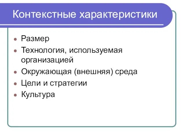 Контекстные характеристики Размер Технология, используемая организацией Окружающая (внешняя) среда Цели и стратегии Культура