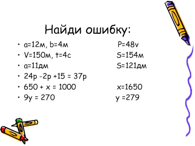 Найди ошибку: а=12м, b=4м Р=48v V=150м, t=4с S=154м а=11дм S=121дм 24р