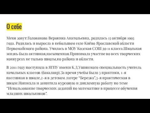 О себе Меня зовут:Голованова Вероника Анатольевна, родилась 13 октября 1993 года.