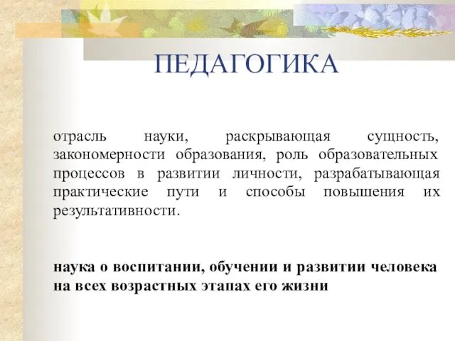 ПЕДАГОГИКА отрасль науки, раскрывающая сущность, закономерности образования, роль образовательных процессов в