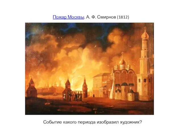 Пожар Москвы. А. Ф. Смирнов (1812) Событие какого периода изобразил художник?