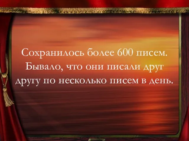 Сохранилось более 600 писем. Бывало, что они писали друг другу по несколько писем в день.